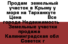 Продам  земельный участок в Крыму у моря на Тарханкуте › Цена ­ 8 000 000 - Все города Недвижимость » Земельные участки продажа   . Калининградская обл.,Советск г.